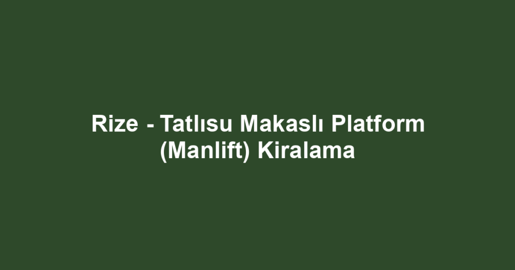 Rize - Tatlısu Makaslı Platform (Manlift) Kiralama