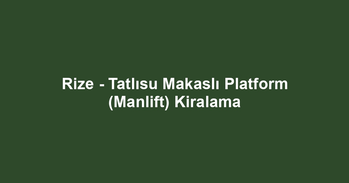 Rize - Tatlısu Makaslı Platform (Manlift) Kiralama