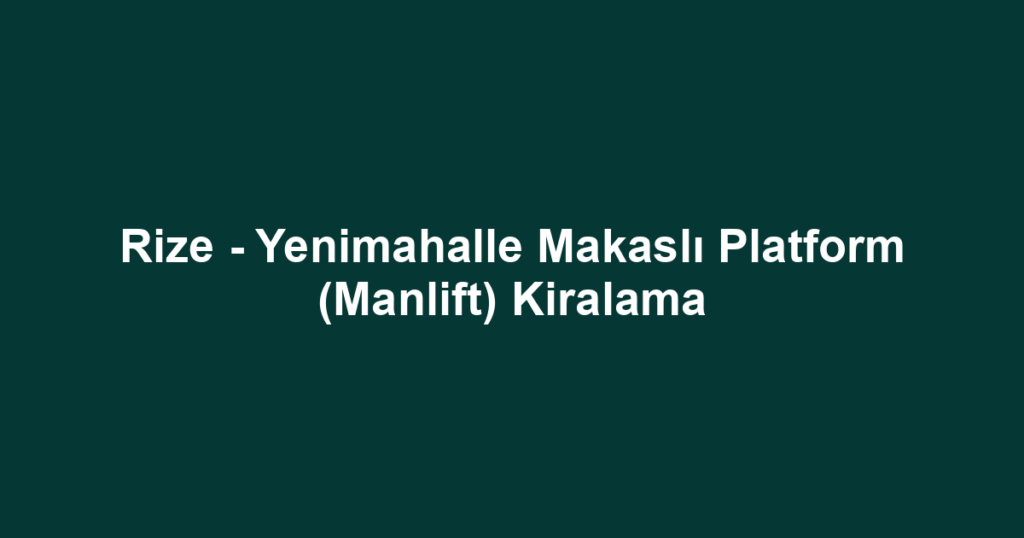 Rize - Yenimahalle Makaslı Platform (Manlift) Kiralama