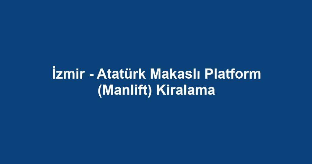 İzmir - Atatürk Makaslı Platform (Manlift) Kiralama