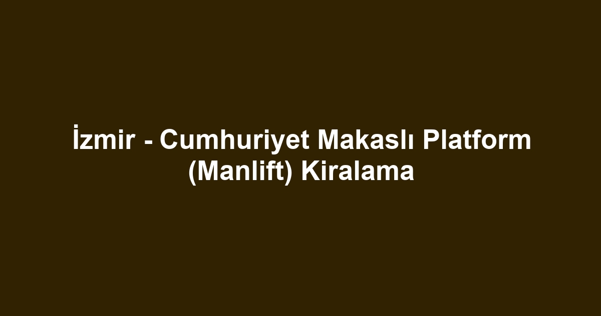 İzmir - Cumhuriyet Makaslı Platform (Manlift) Kiralama