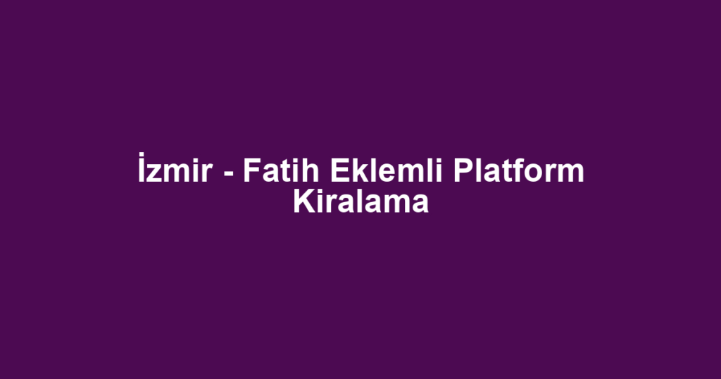 İzmir - Fatih Eklemli Platform Kiralama