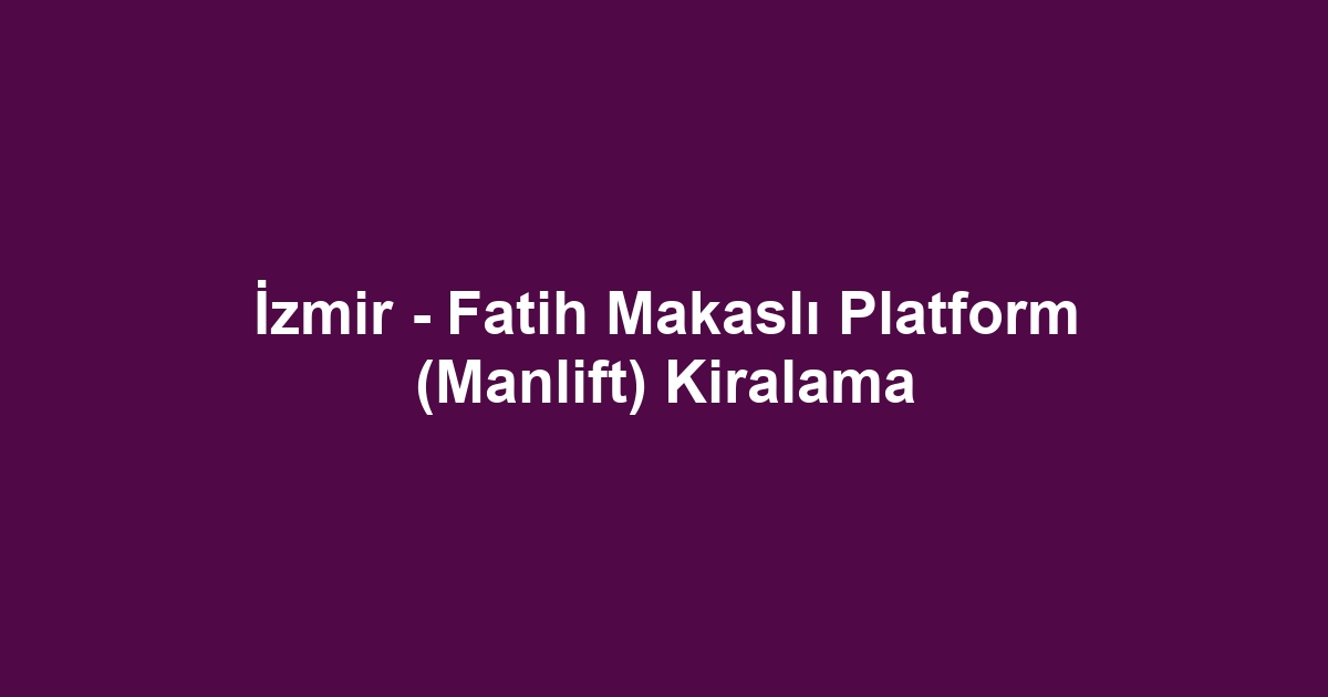 İzmir - Fatih Makaslı Platform (Manlift) Kiralama