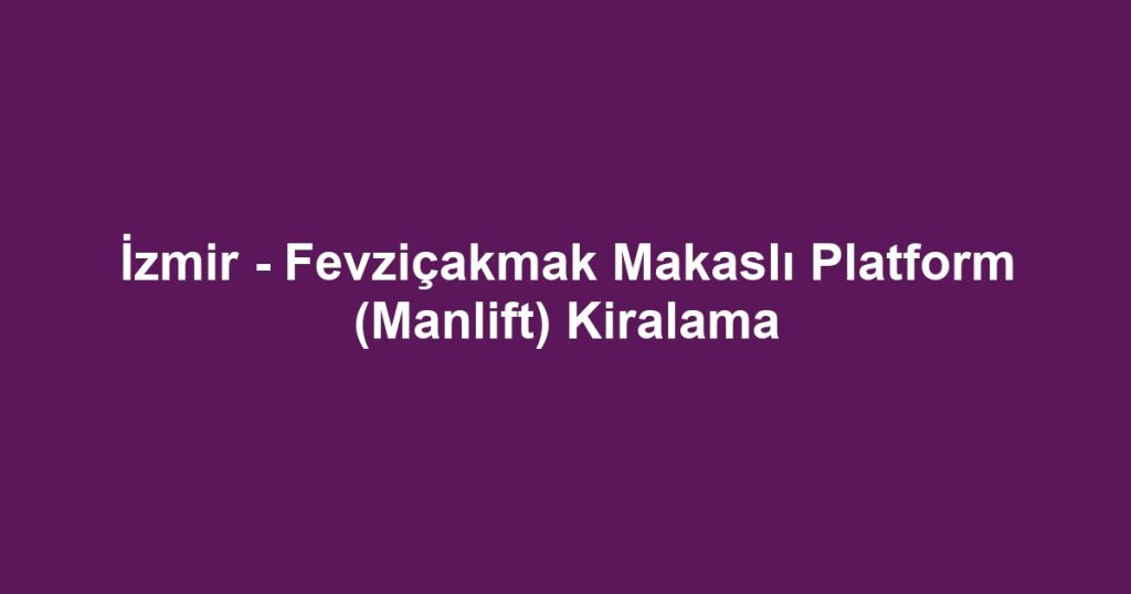İzmir - Fevziçakmak Makaslı Platform (Manlift) Kiralama
