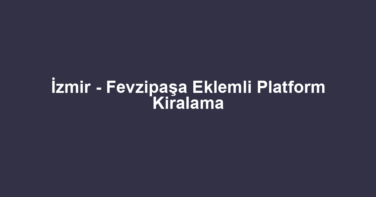 İzmir - Fevzipaşa Eklemli Platform Kiralama