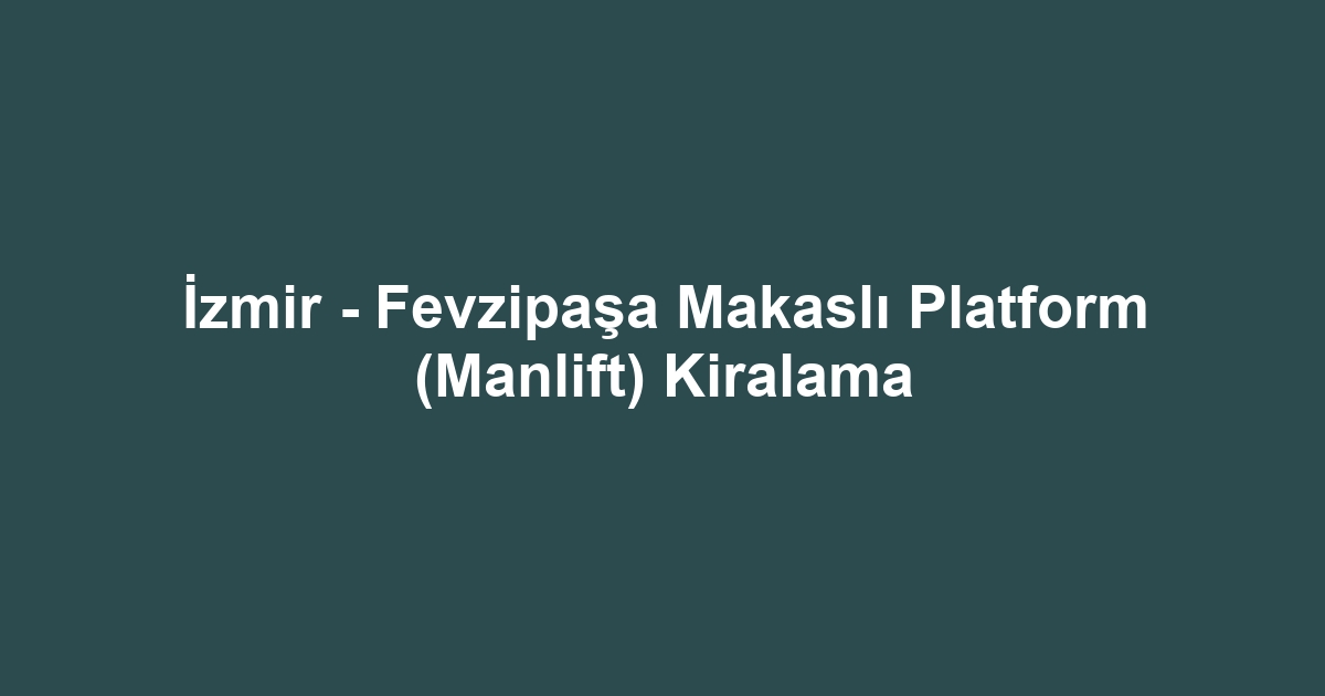 İzmir - Fevzipaşa Makaslı Platform (Manlift) Kiralama