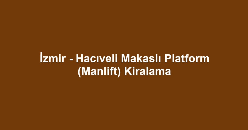 İzmir - Hacıveli Makaslı Platform (Manlift) Kiralama