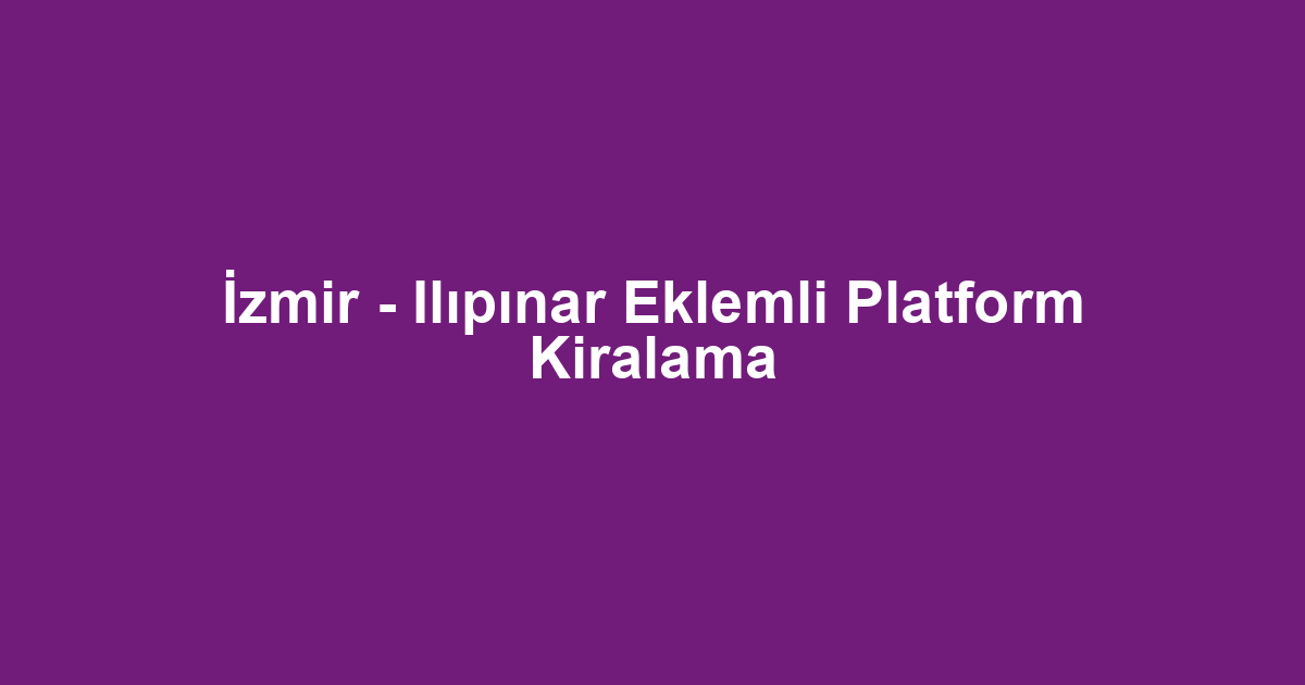 İzmir - Ilıpınar Eklemli Platform Kiralama