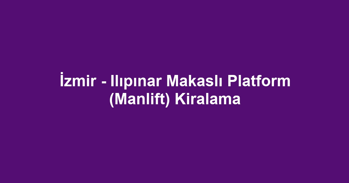 İzmir - Ilıpınar Makaslı Platform (Manlift) Kiralama