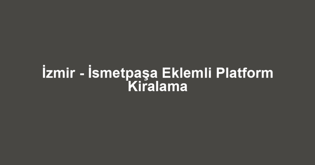 İzmir - İsmetpaşa Eklemli Platform Kiralama
