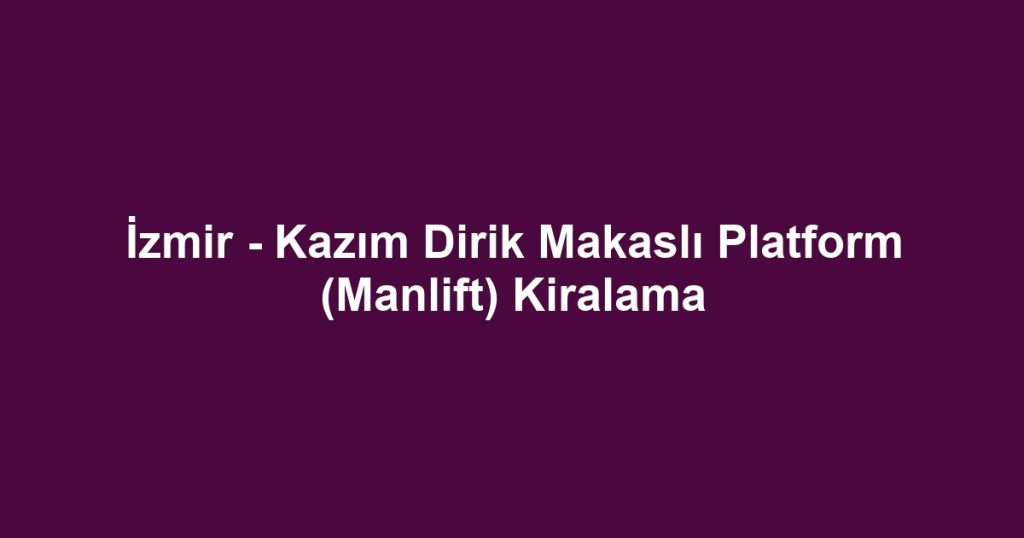 İzmir - Kazım Dirik Makaslı Platform (Manlift) Kiralama