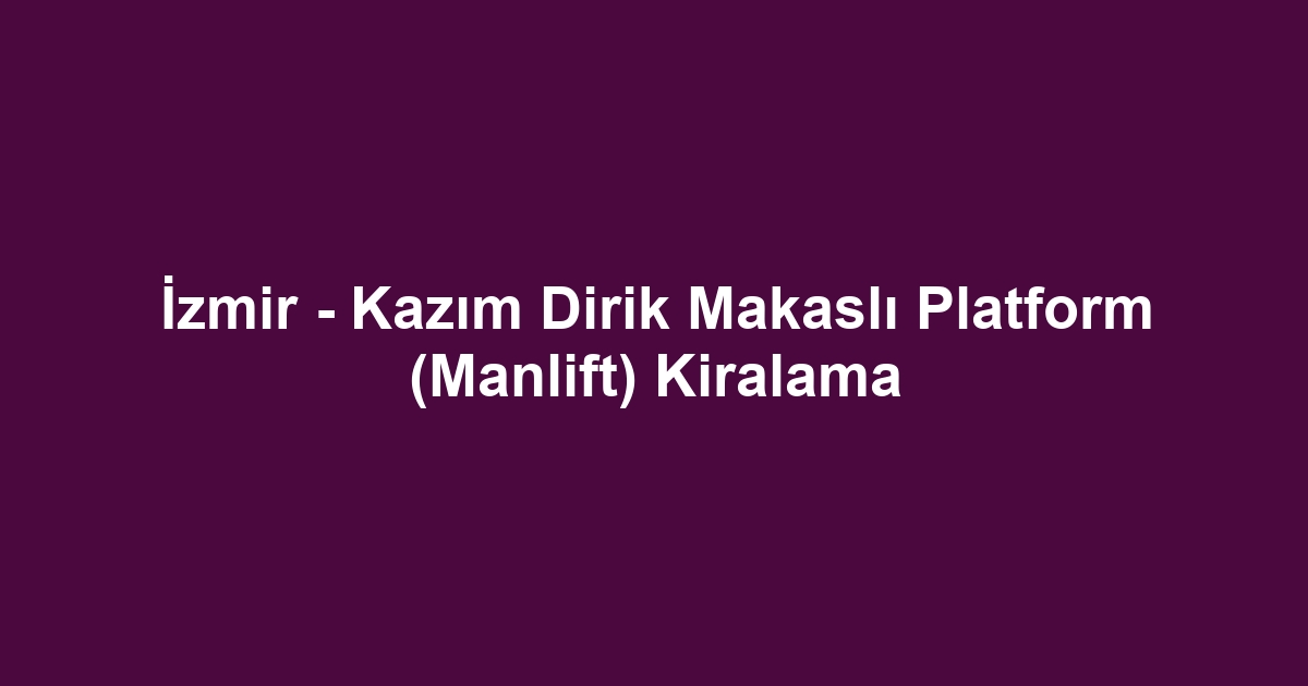 İzmir - Kazım Dirik Makaslı Platform (Manlift) Kiralama