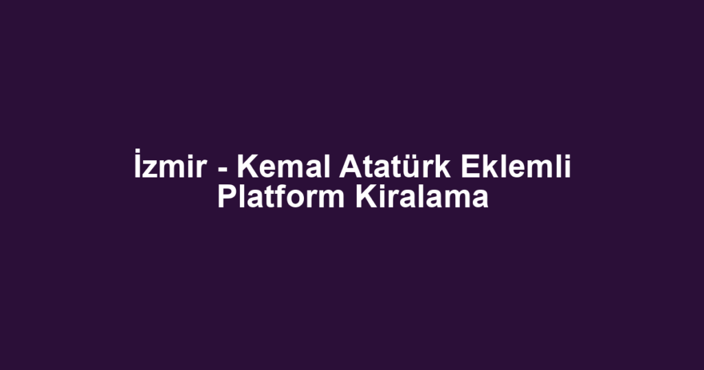 İzmir - Kemal Atatürk Eklemli Platform Kiralama