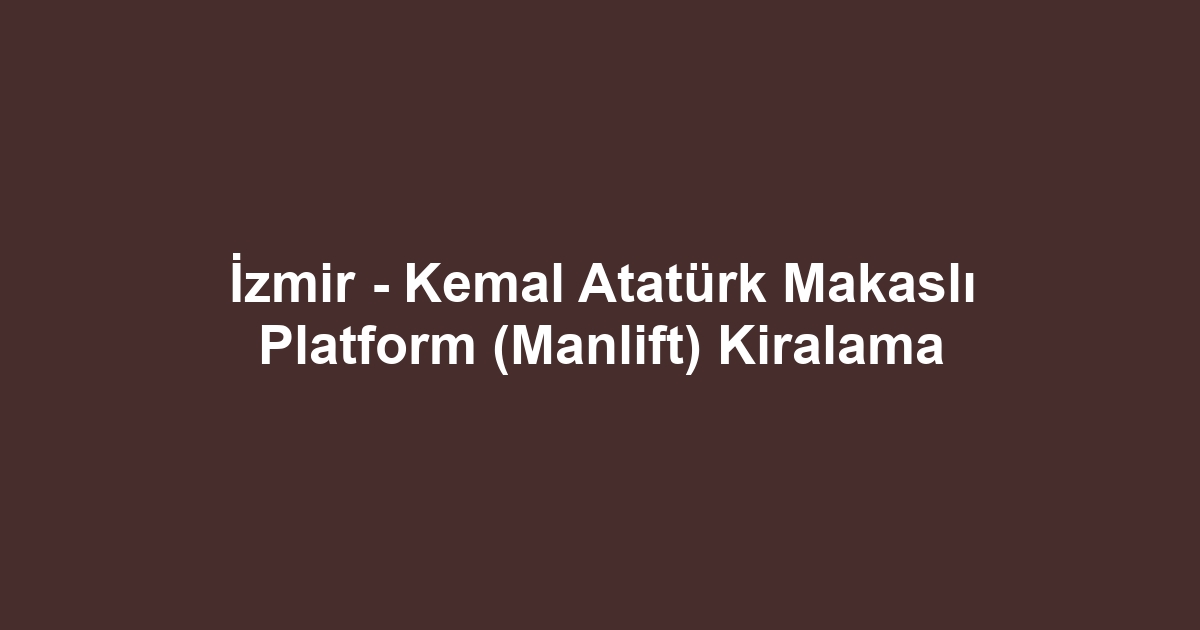 İzmir - Kemal Atatürk Makaslı Platform (Manlift) Kiralama
