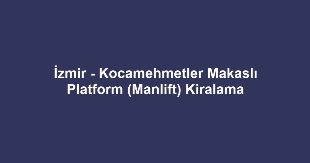 İzmir - Kocamehmetler Makaslı Platform (Manlift) Kiralama