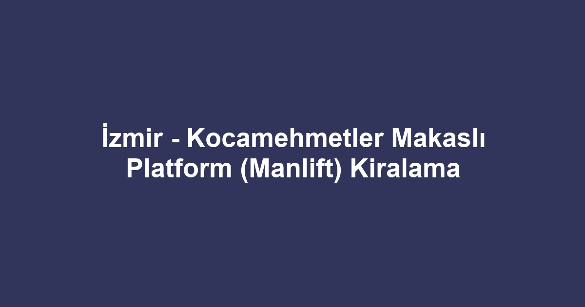 İzmir - Kocamehmetler Makaslı Platform (Manlift) Kiralama