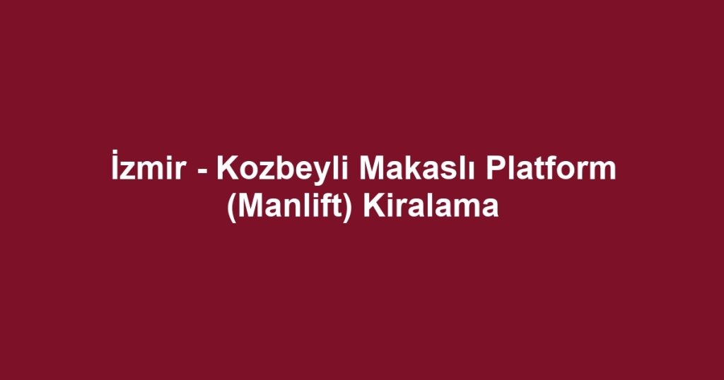 İzmir - Kozbeyli Makaslı Platform (Manlift) Kiralama