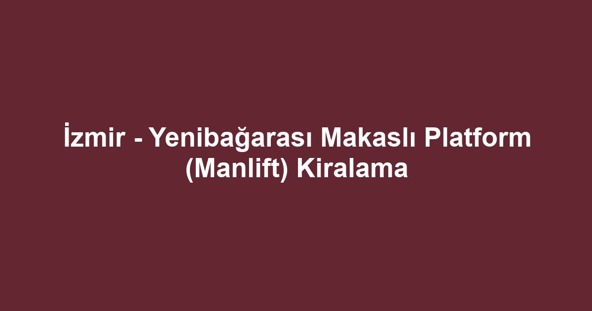 İzmir - Yenibağarası Makaslı Platform (Manlift) Kiralama