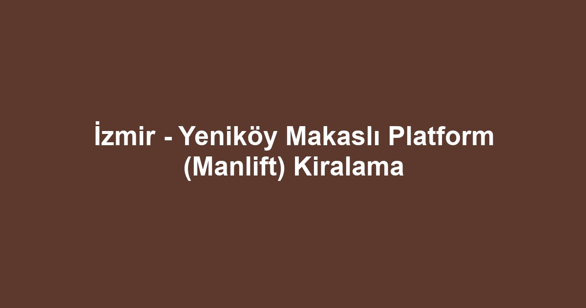 İzmir - Yeniköy Makaslı Platform (Manlift) Kiralama