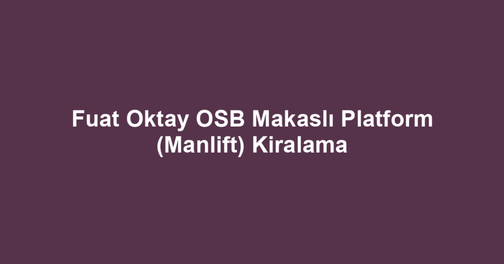 Fuat Oktay OSB Makaslı Platform (Manlift) Kiralama