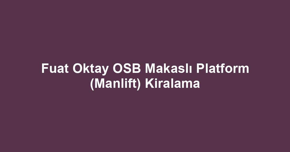 Fuat Oktay OSB Makaslı Platform (Manlift) Kiralama