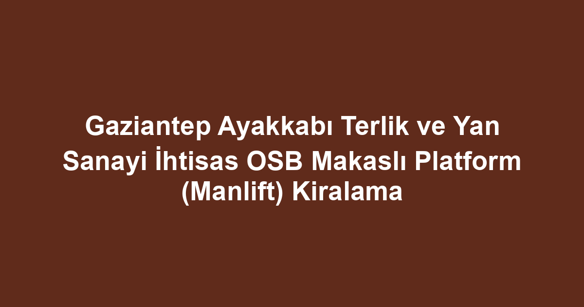 Gaziantep Ayakkabı Terlik ve Yan Sanayi İhtisas OSB Makaslı Platform (Manlift) Kiralama