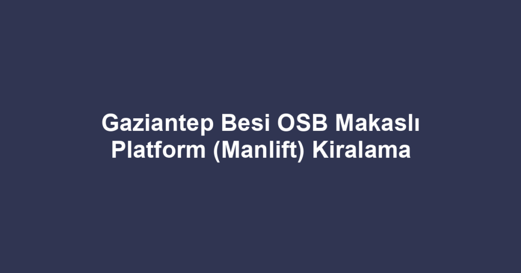 Gaziantep Besi OSB Makaslı Platform (Manlift) Kiralama