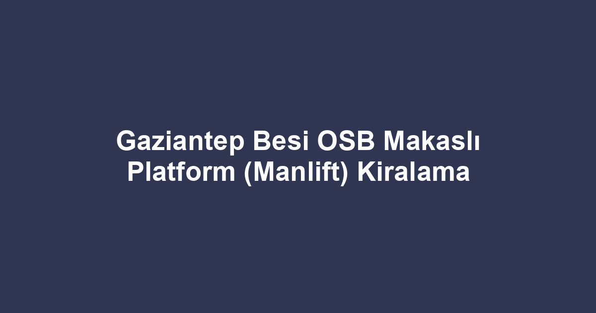 Gaziantep Besi OSB Makaslı Platform (Manlift) Kiralama