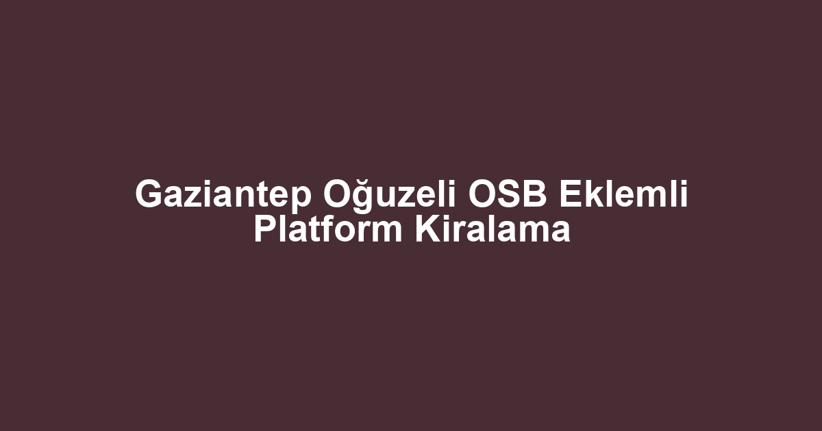 Gaziantep Oğuzeli OSB Eklemli Platform Kiralama