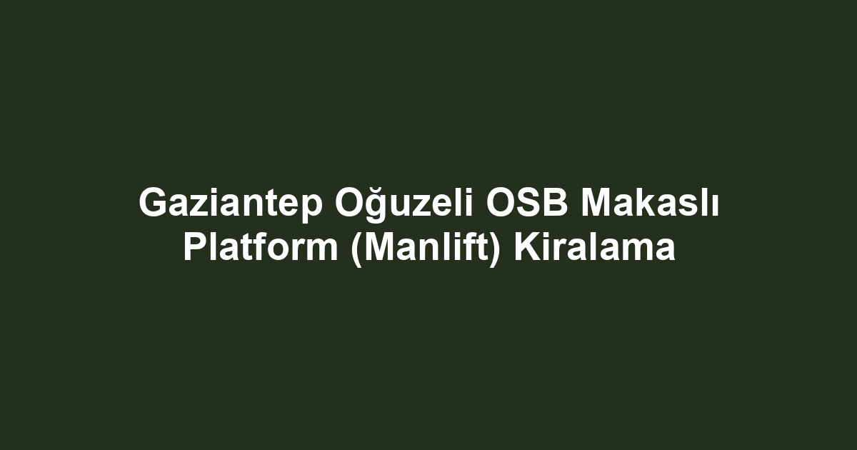 Gaziantep Oğuzeli OSB Makaslı Platform (Manlift) Kiralama