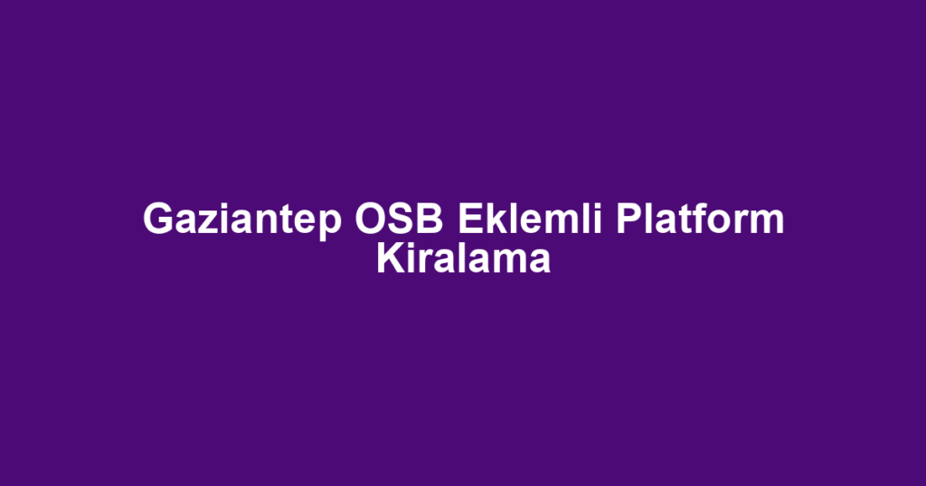Gaziantep OSB Eklemli Platform Kiralama