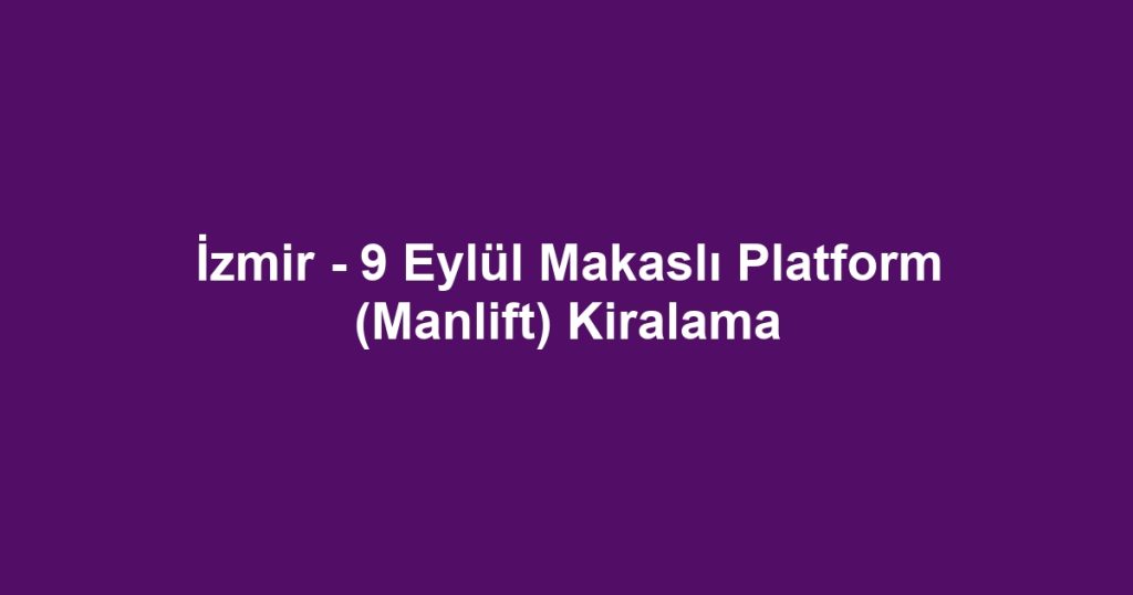 İzmir - 9 Eylül Makaslı Platform (Manlift) Kiralama