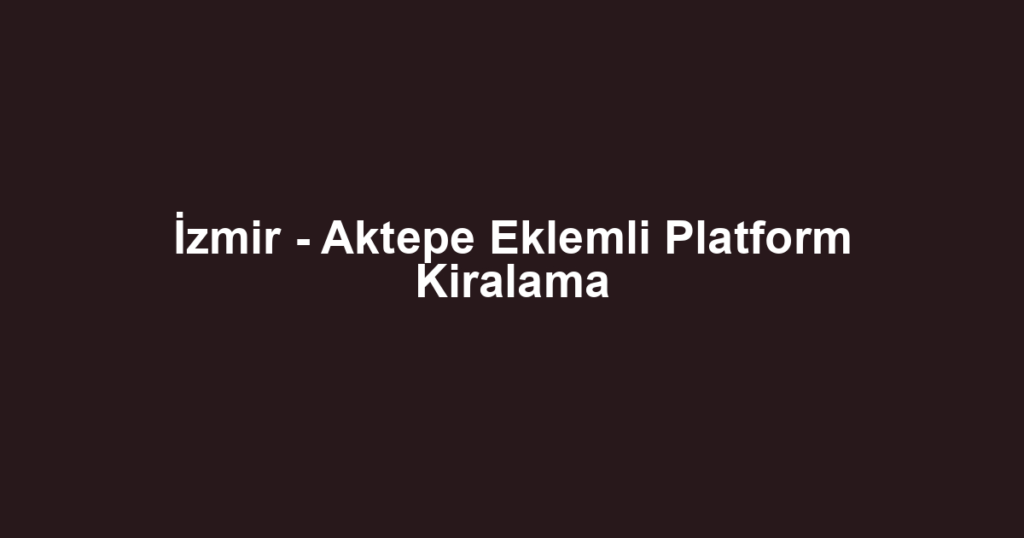 İzmir - Aktepe Eklemli Platform Kiralama