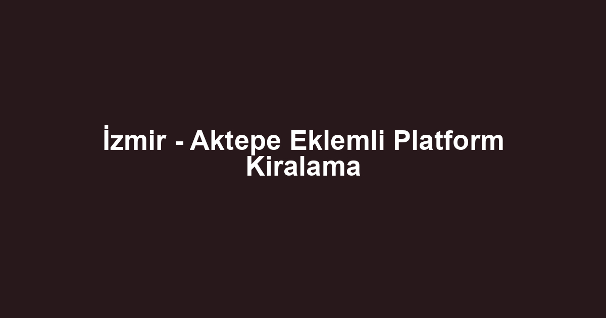 İzmir - Aktepe Eklemli Platform Kiralama