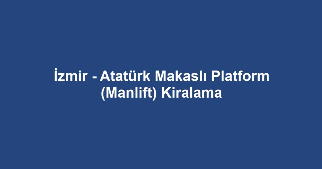 İzmir - Atatürk Makaslı Platform (Manlift) Kiralama