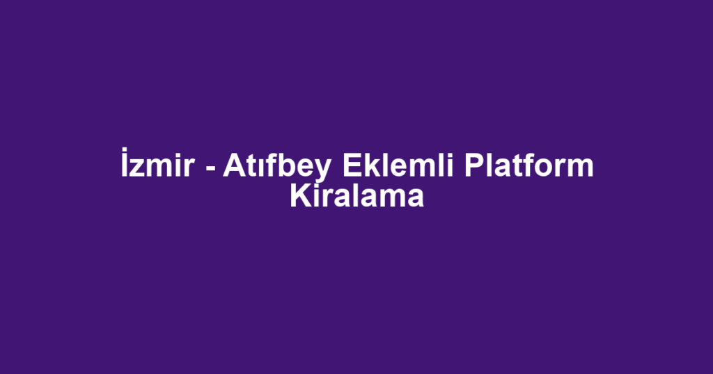 İzmir - Atıfbey Eklemli Platform Kiralama