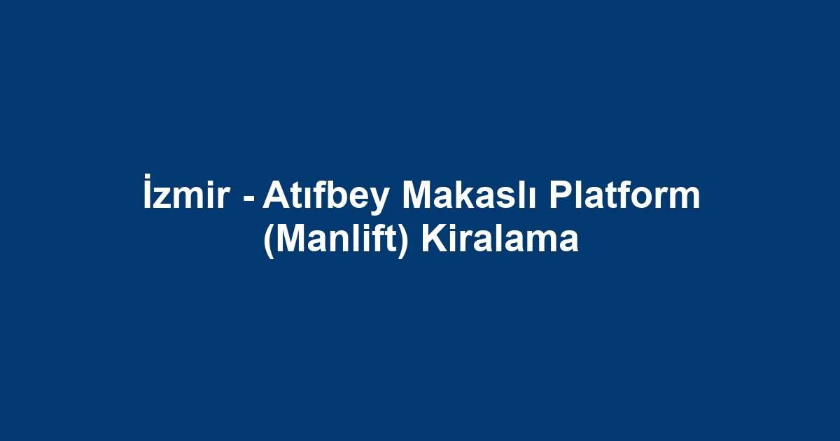 İzmir - Atıfbey Makaslı Platform (Manlift) Kiralama
