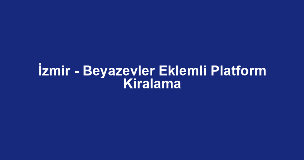 İzmir - Beyazevler Eklemli Platform Kiralama