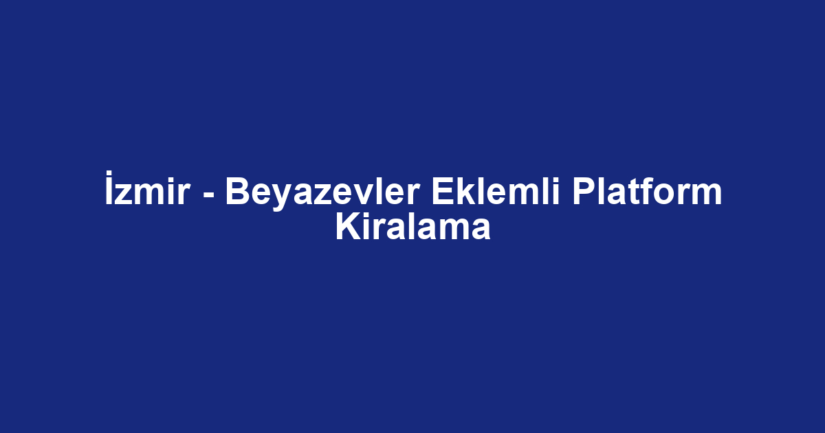 İzmir - Beyazevler Eklemli Platform Kiralama