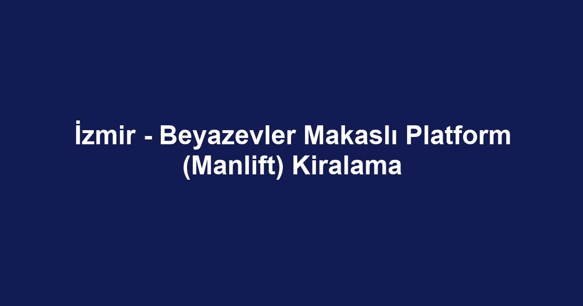 İzmir - Beyazevler Makaslı Platform (Manlift) Kiralama