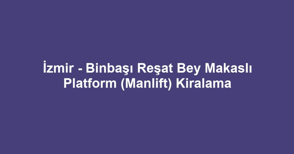 İzmir - Binbaşı Reşat Bey Makaslı Platform (Manlift) Kiralama