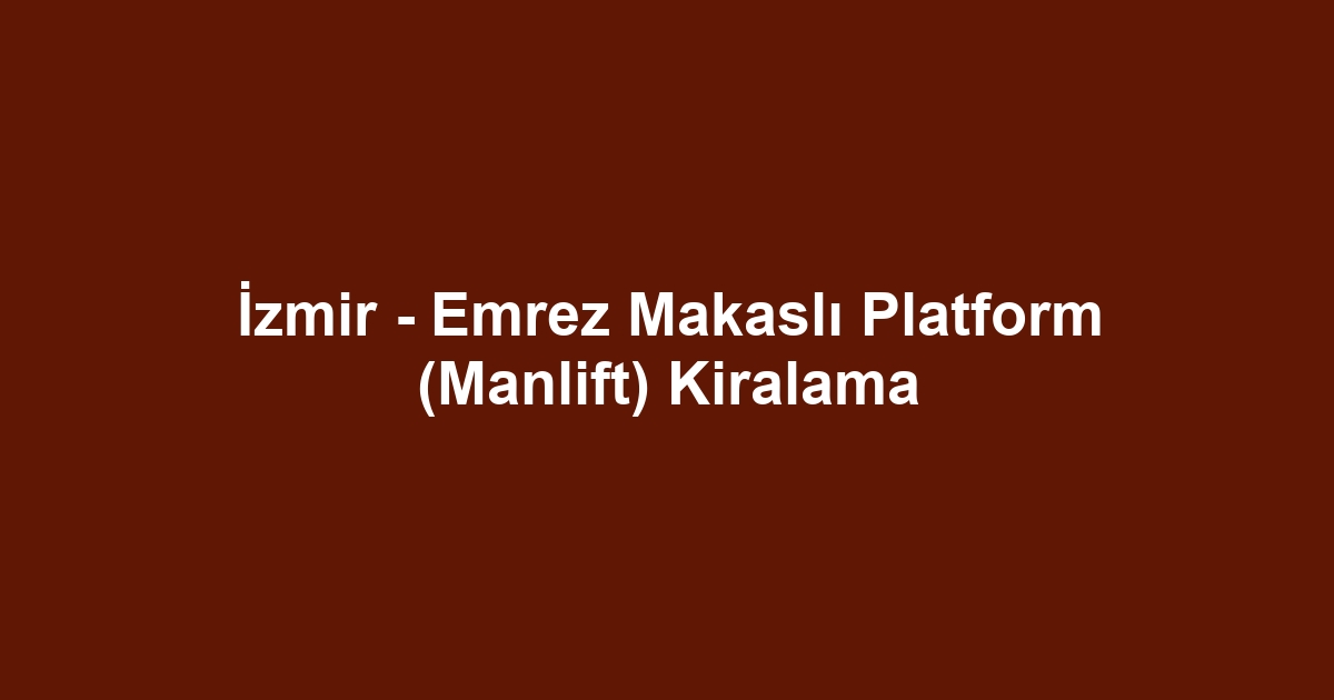 İzmir - Emrez Makaslı Platform (Manlift) Kiralama