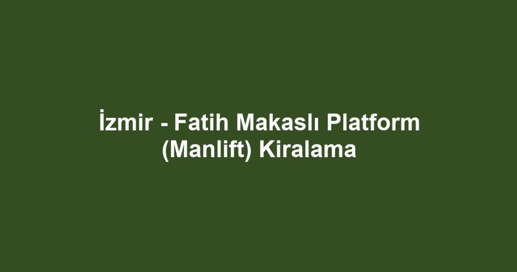 İzmir - Fatih Makaslı Platform (Manlift) Kiralama