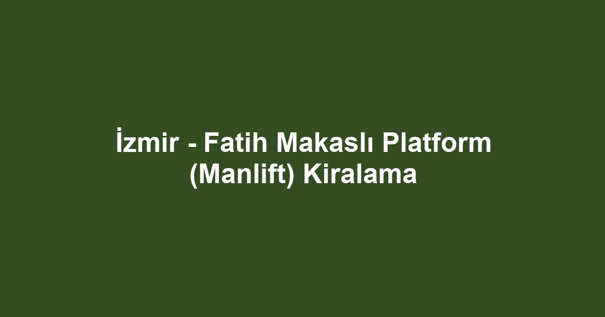 İzmir - Fatih Makaslı Platform (Manlift) Kiralama