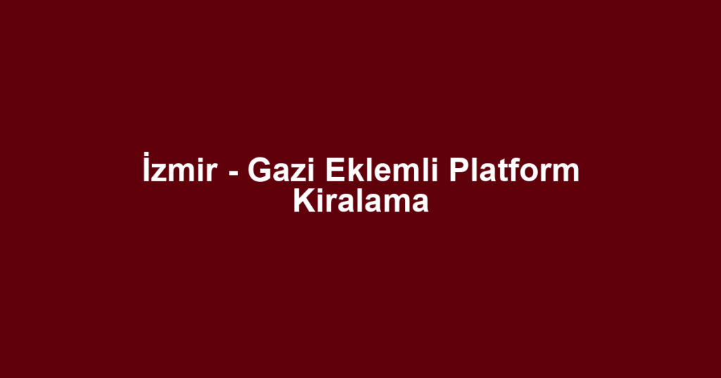 İzmir - Gazi Eklemli Platform Kiralama