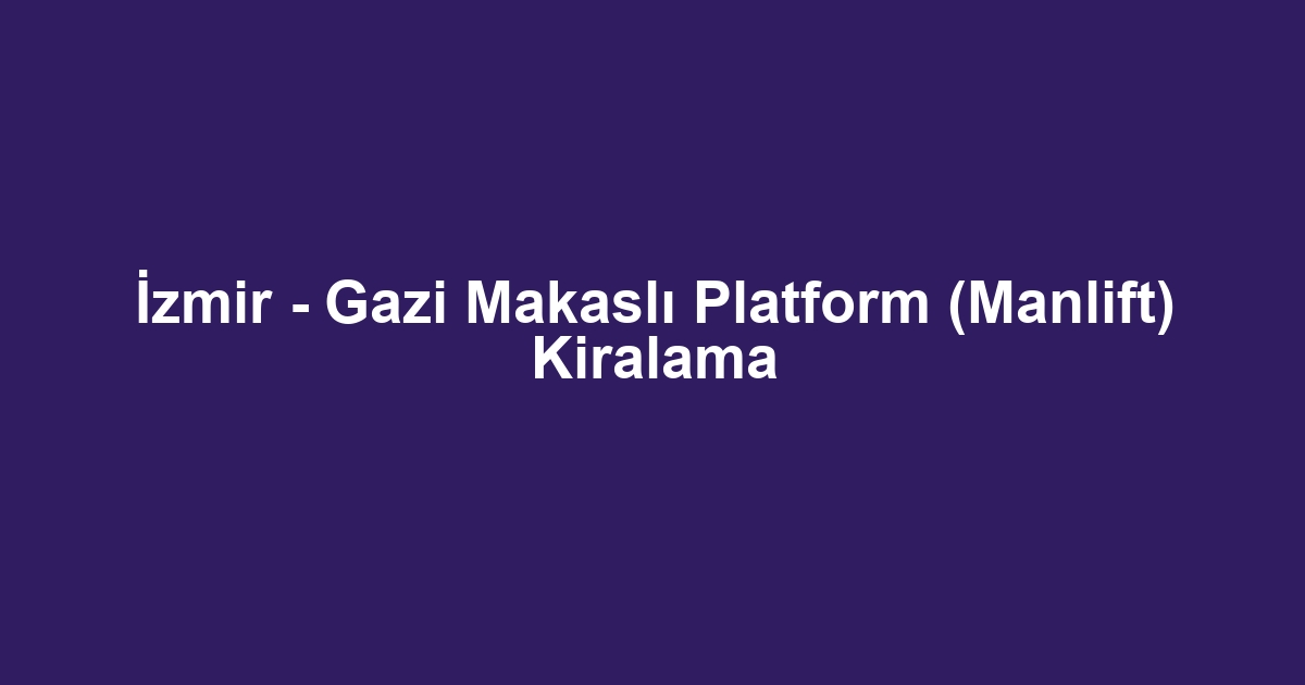 İzmir - Gazi Makaslı Platform (Manlift) Kiralama