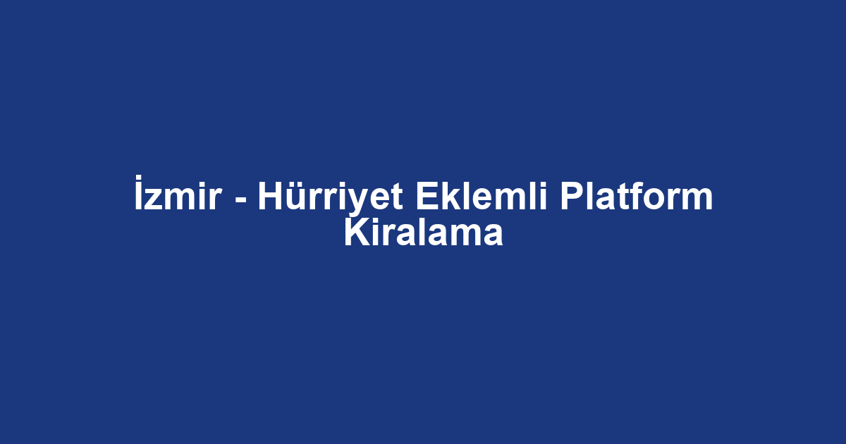 İzmir - Hürriyet Eklemli Platform Kiralama
