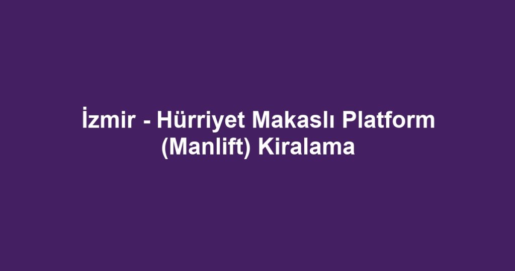 İzmir - Hürriyet Makaslı Platform (Manlift) Kiralama