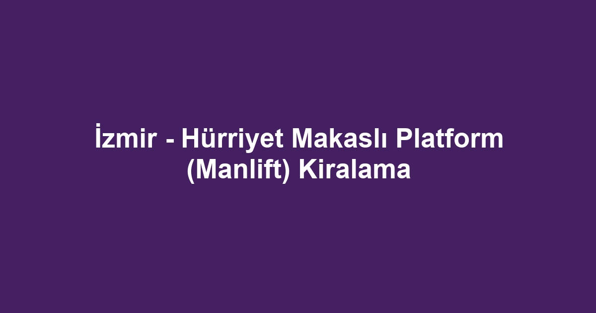 İzmir - Hürriyet Makaslı Platform (Manlift) Kiralama