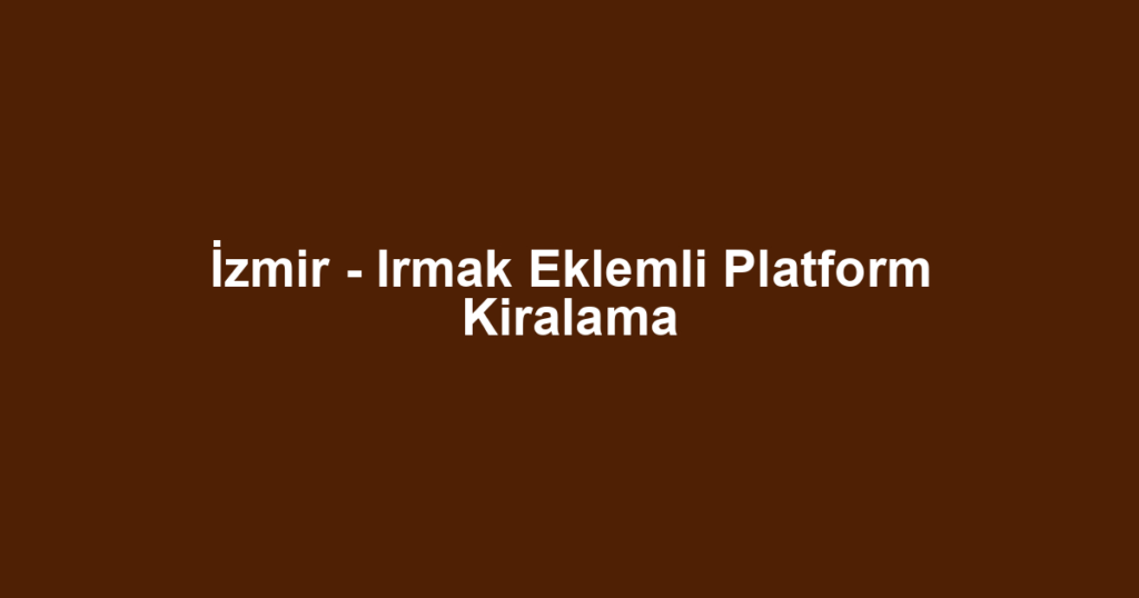 İzmir - Irmak Eklemli Platform Kiralama